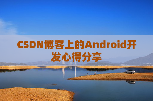 CSDN博客上的Android开发心得分享
